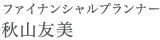 ファイナンシャルプランナー
秋山友美